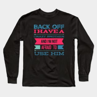 Back Off I Have A Crazy Brother And I'm Not Afraid To Use Him Long Sleeve T-Shirt